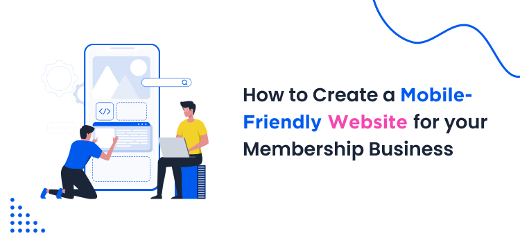 How to Create a Mobile-Friendly Website for Your Membership Business