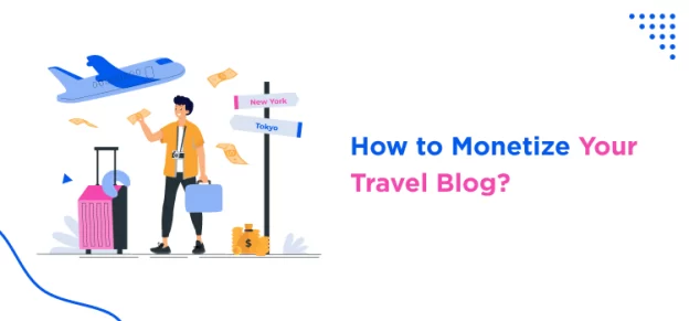 How to start Travel Blog and make Money - A Complete Guide