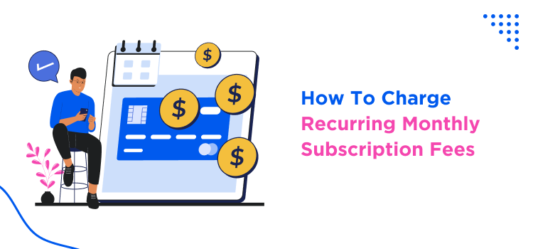 How To Charge Recurring Monthly Subscription Fees